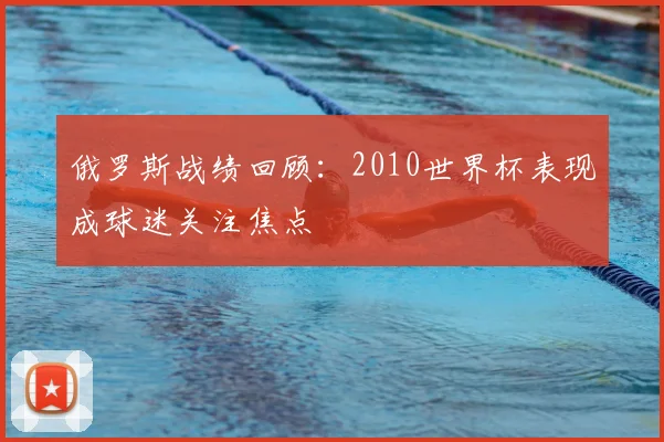 俄罗斯战绩回顾:2010世界杯表现成球迷关注焦点