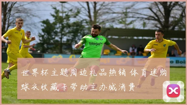 世界杯主题周边礼品热销 体育迷购球衣收藏卡带动主办城消费