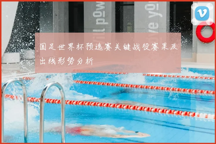 国足世界杯预选赛关键战役赛果及出线形势分析