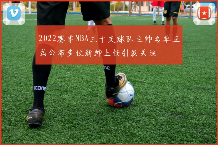 2022赛季NBA三十支球队主帅名单正式公布多位新帅上任引发关注