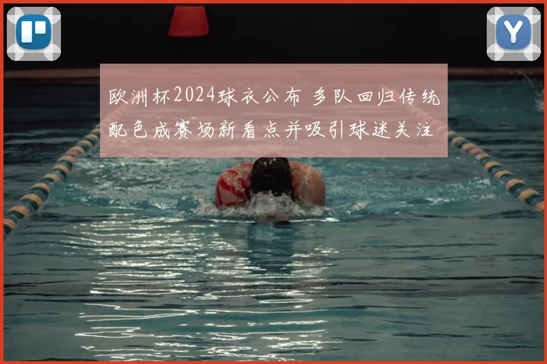 欧洲杯2024球衣公布 多队回归传统配色成赛场新看点并吸引球迷关注