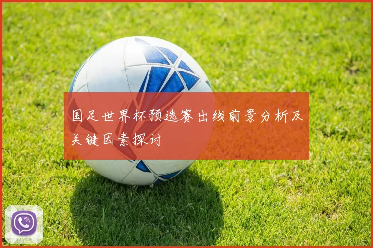 国足世界杯预选赛出线前景分析及关键因素探讨