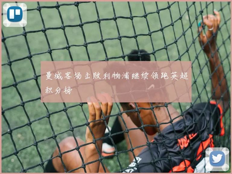 曼城客场击败利物浦继续领跑英超积分榜