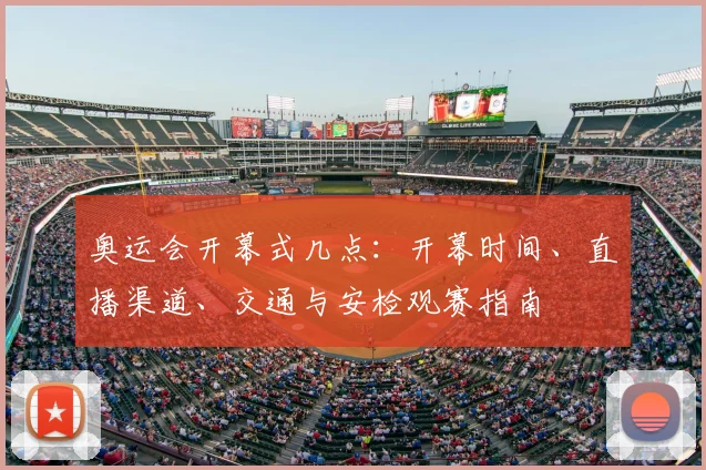 奥运会开幕式几点：开幕时间、直播渠道、交通与安检观赛指南