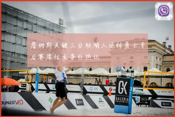 詹姆斯关键三分助湖人逆转勇士季后赛席位竞争白热化