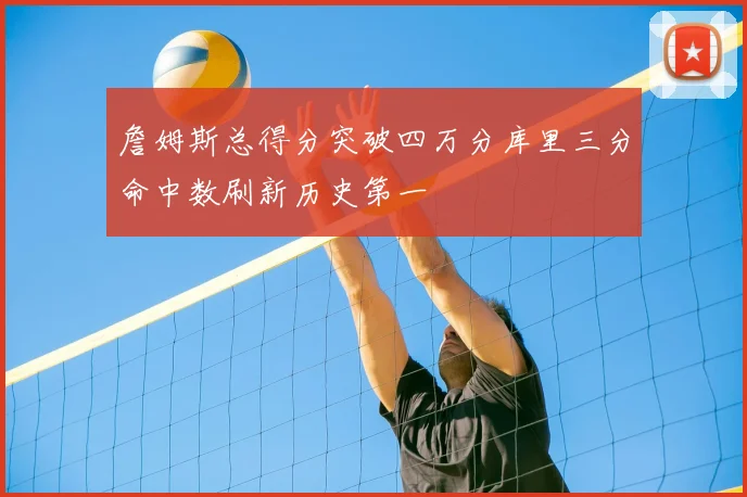 詹姆斯总得分突破四万分库里三分命中数刷新历史第一