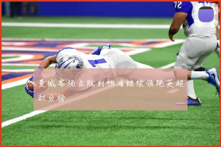 曼城客场击败利物浦继续领跑英超积分榜