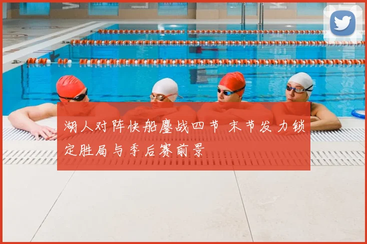 湖人对阵快船鏖战四节 末节发力锁定胜局与季后赛前景