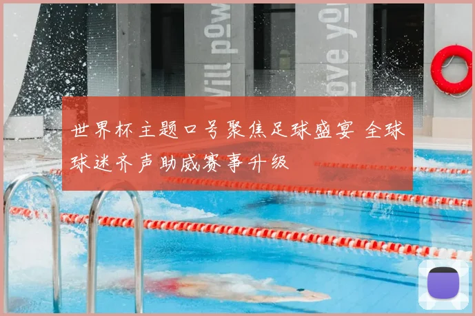 世界杯主题口号聚焦足球盛宴 全球球迷齐声助威赛事升级