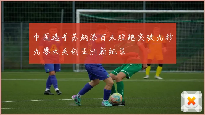 中国选手苏炳添百米短跑突破九秒九零大关创亚洲新纪录