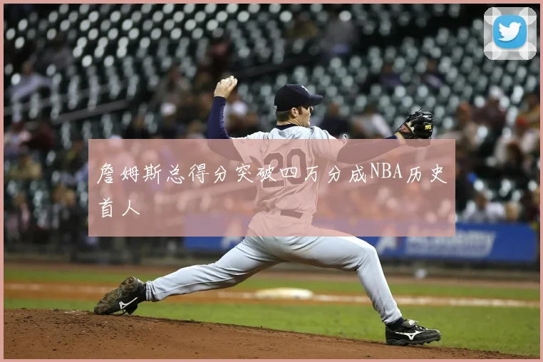 詹姆斯总得分突破四万分成NBA历史首人