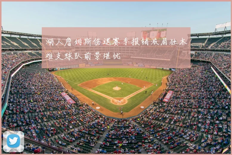 湖人詹姆斯伤退赛季报销浓眉独木难支球队前景堪忧