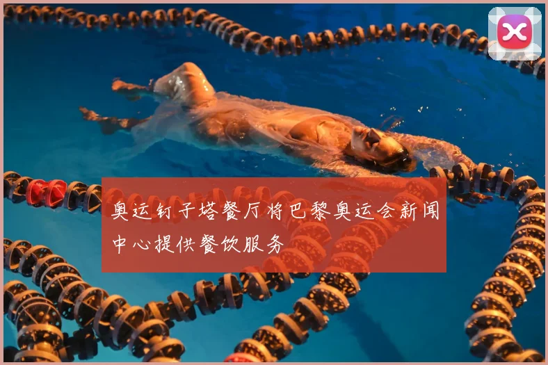 奥运钉子塔餐厅将巴黎奥运会新闻中心提供餐饮服务