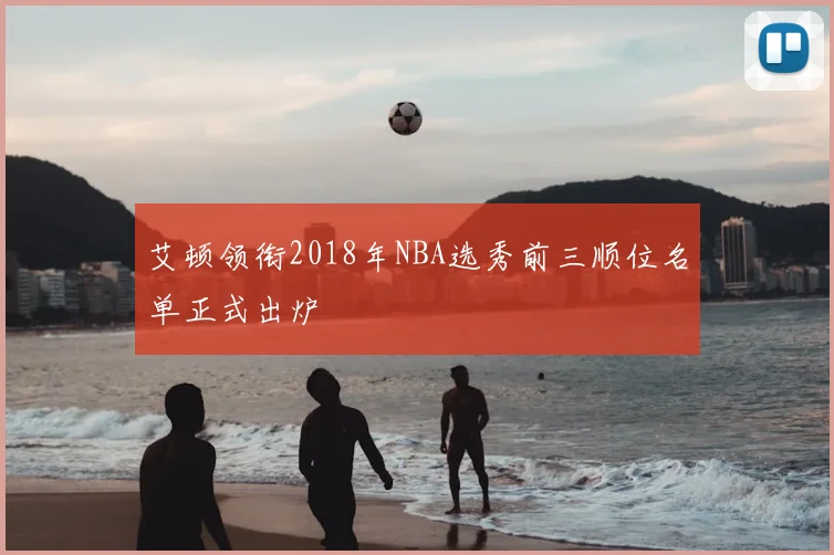 艾顿领衔2018年NBA选秀前三顺位名单正式出炉