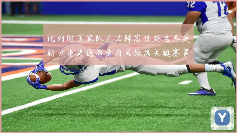 比利时国家队主力阵容伤病名单更新卢卡库德布劳内或缺席关键赛事