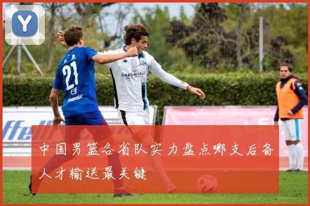 中国男篮各省队实力盘点哪支后备人才输送最关键