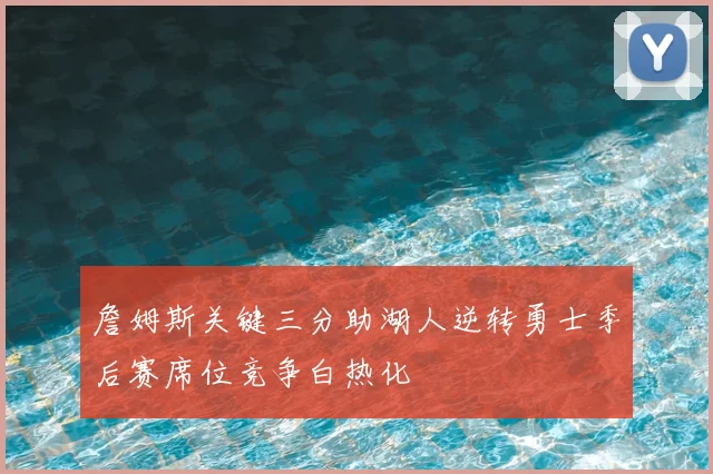 詹姆斯关键三分助湖人逆转勇士季后赛席位竞争白热化