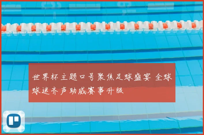 世界杯主题口号聚焦足球盛宴 全球球迷齐声助威赛事升级
