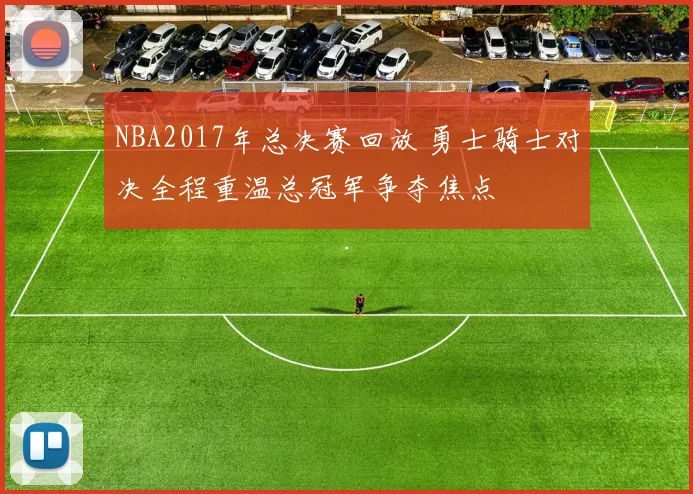 NBA2017年总决赛回放 勇士骑士对决全程重温总冠军争夺焦点