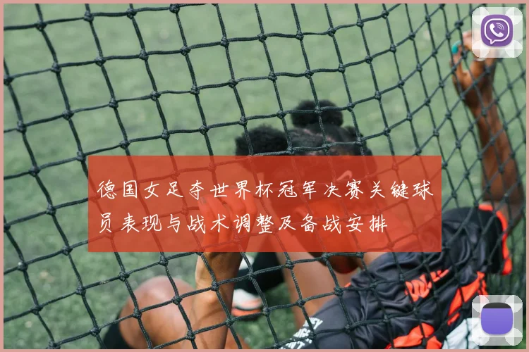 德国女足夺世界杯冠军决赛关键球员表现与战术调整及备战安排