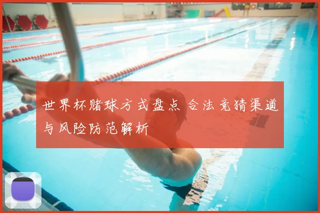 世界杯赌球方式盘点 合法竞猜渠道与风险防范解析