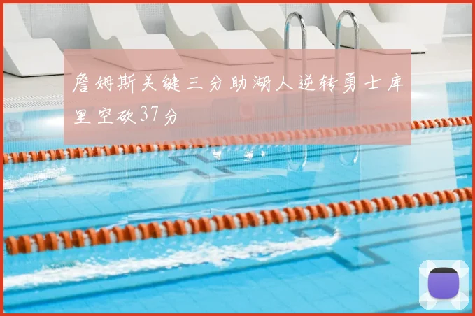 詹姆斯关键三分助湖人逆转勇士库里空砍37分