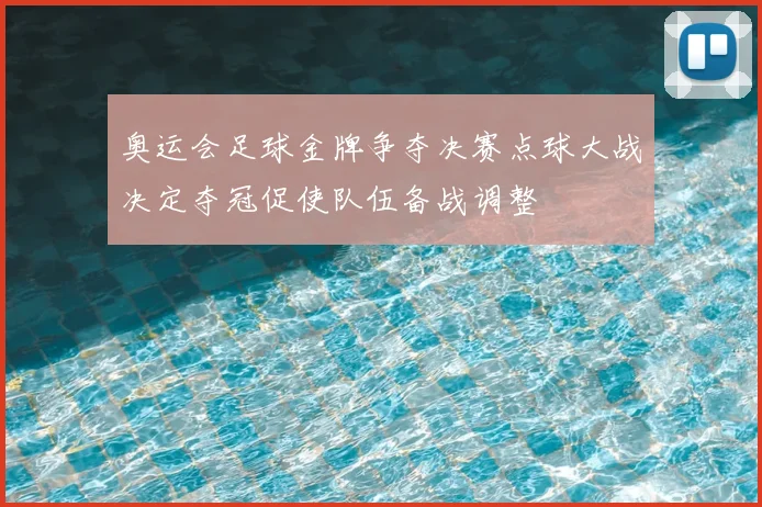 奥运会足球金牌争夺决赛点球大战决定夺冠促使队伍备战调整